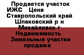 Продается участок ИЖС › Цена ­ 1 550 000 - Ставропольский край, Шпаковский р-н, Михайловск г. Недвижимость » Земельные участки продажа   